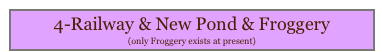 4-Railway & New Pond & Froggery
(only Froggery exists at present)